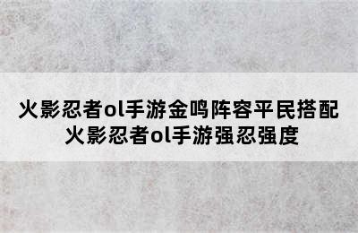 火影忍者ol手游金鸣阵容平民搭配 火影忍者ol手游强忍强度